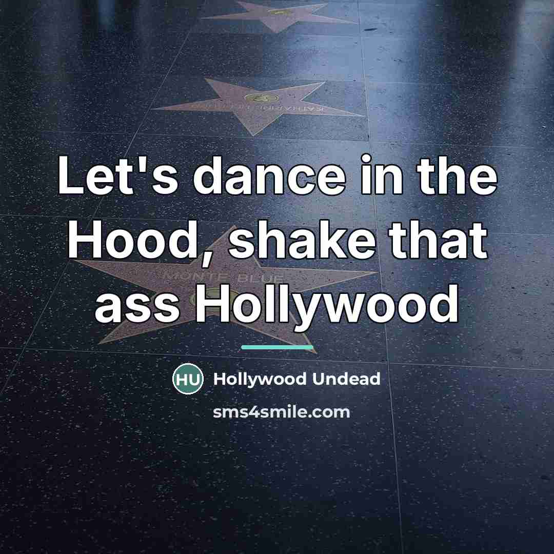 “Let's dance in the Hood, shake that ass Hollywood…” quote by Hollywood Undead
