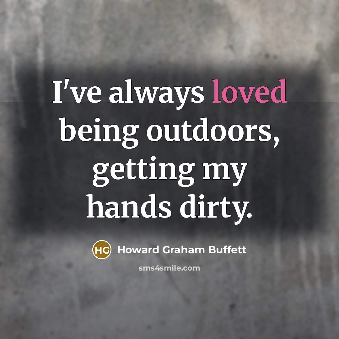 “I've always loved being outdoors, getting my hands dirty.…” quote by Howard Graham Buffett
