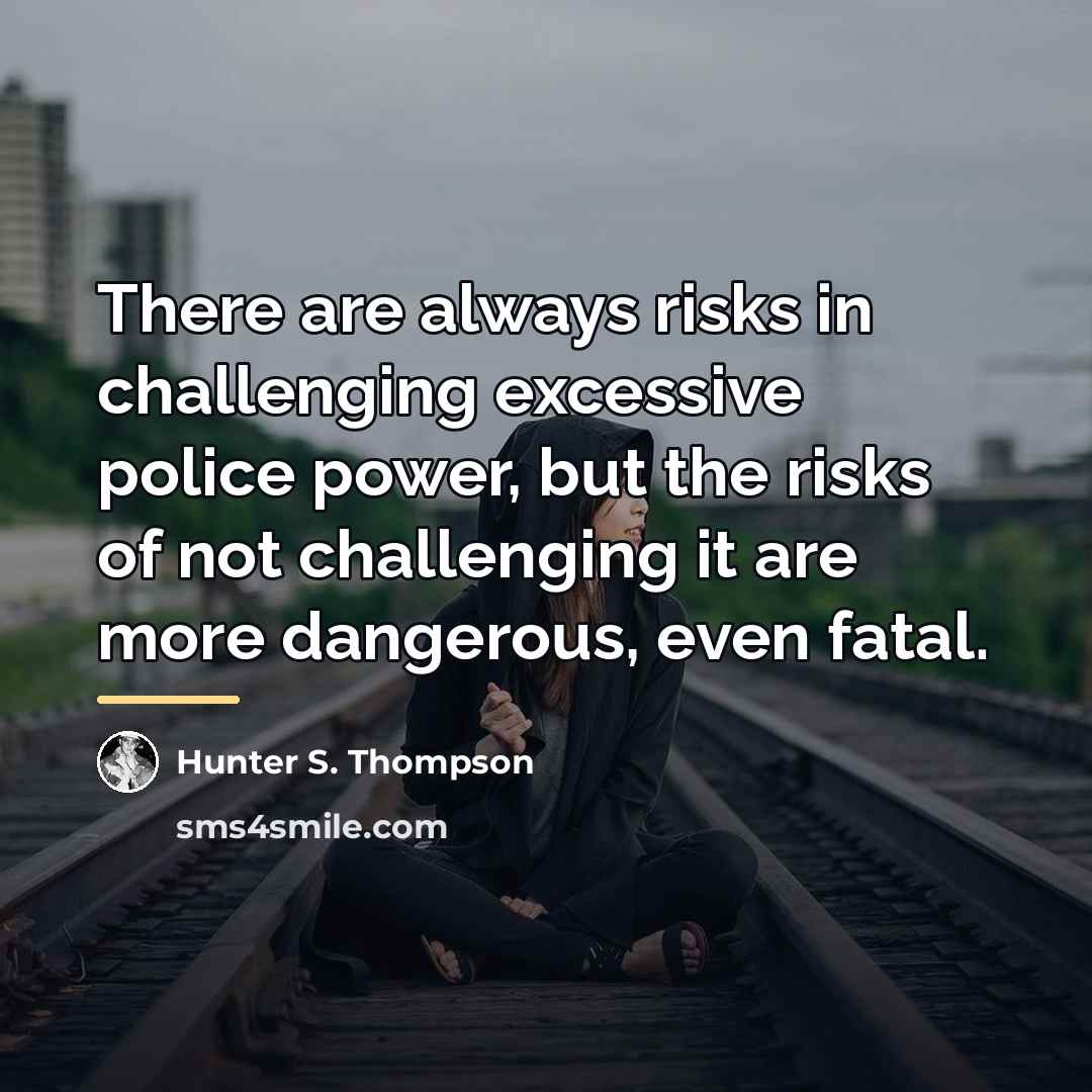 “There are always risks in challenging excessive police power, but…” quote by Hunter S. Thompson