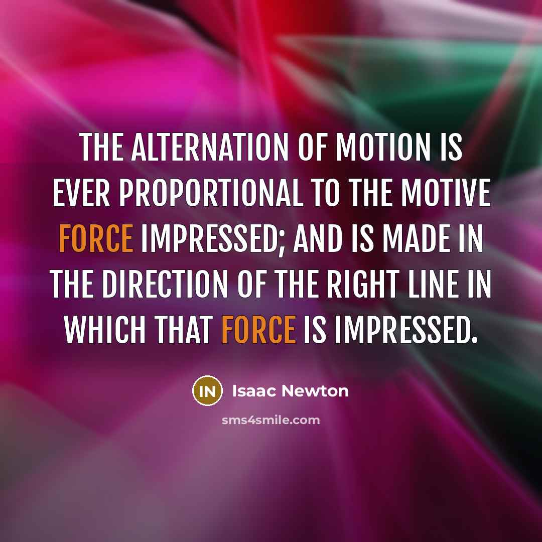 “The alternation of motion is ever proportional to the motive…” quote by Isaac Newton