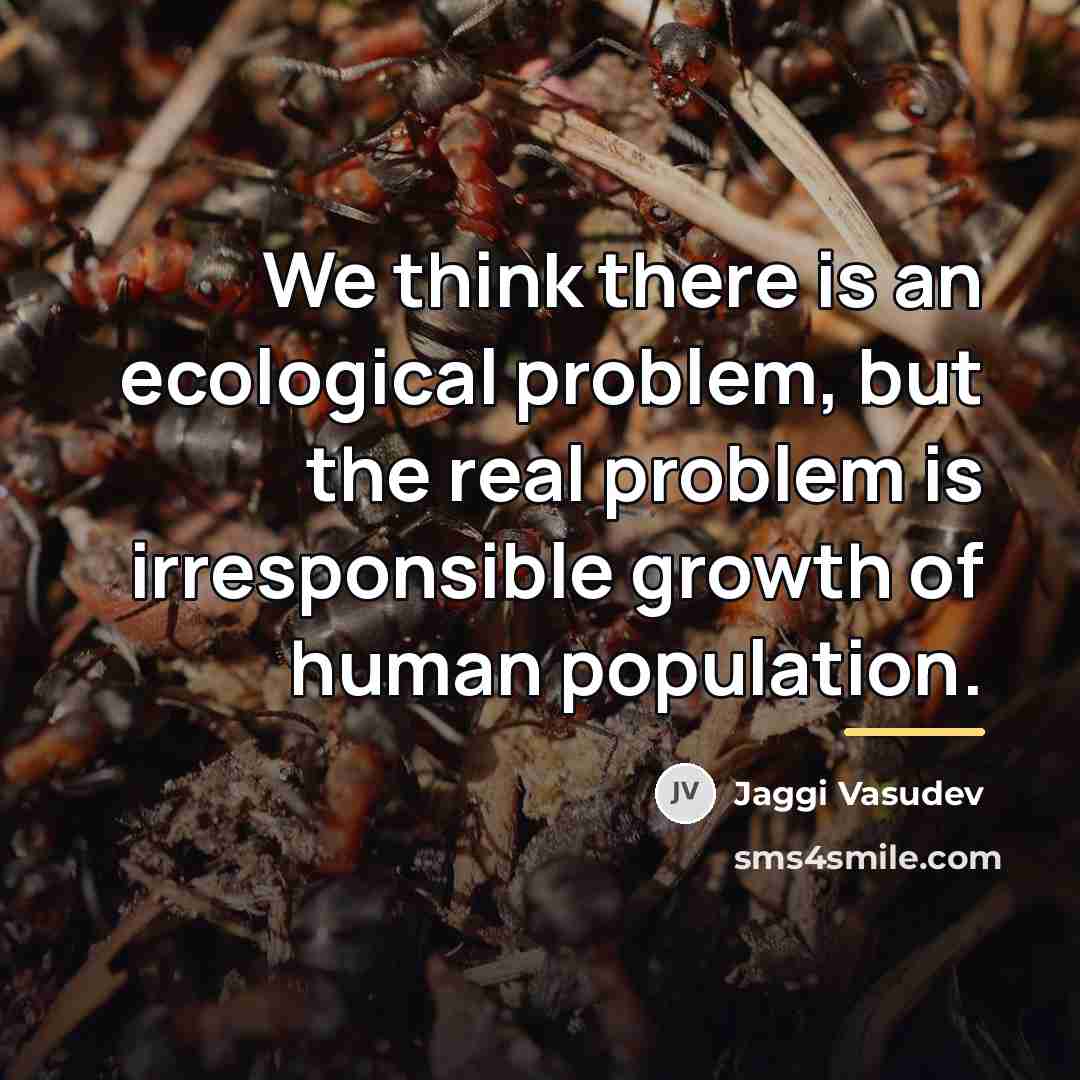 “We think there is an ecological problem, but the real…” quote by Jaggi Vasudev