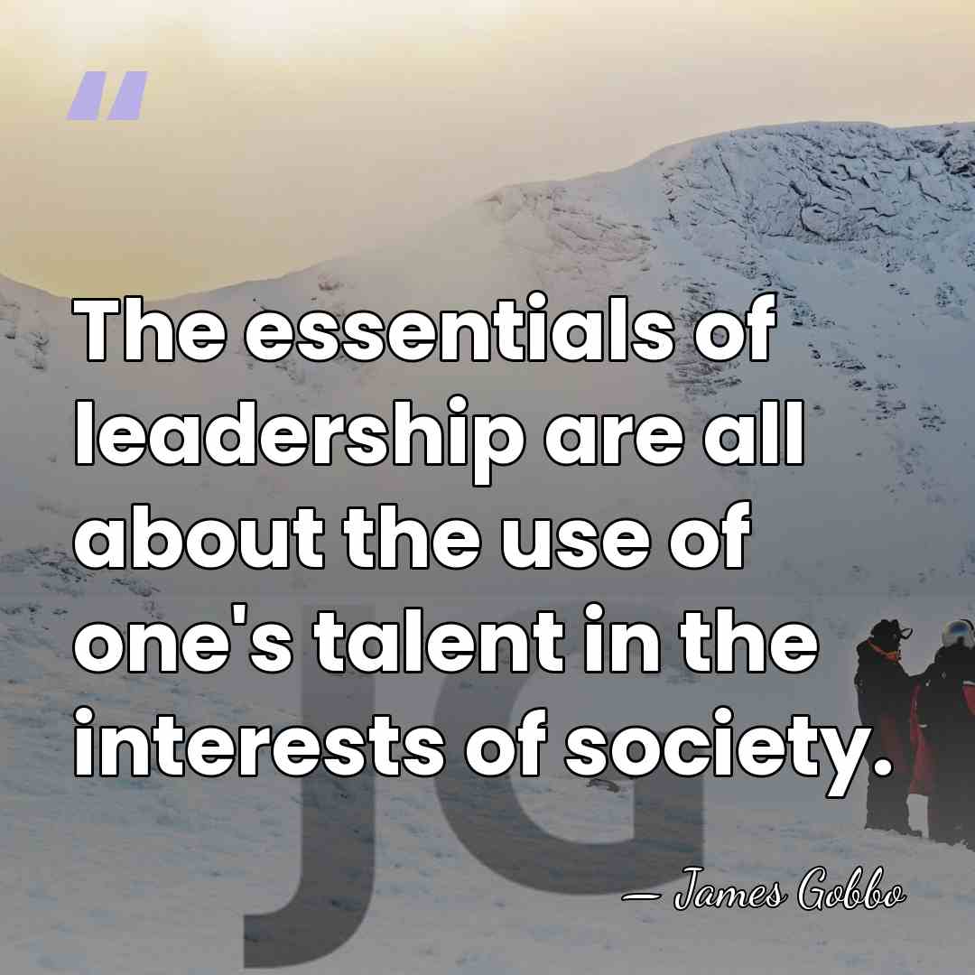 The essentials of leadership are all about the use of one's talent&hellip; - James Gobbo
