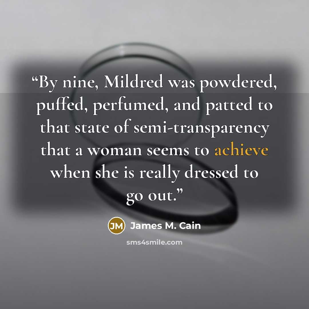 “By nine, Mildred was powdered, puffed, perfumed, and patted to that state of semi-transparency that a woman seems to achieve when she is really dressed to go out.” quote by James M. Cain