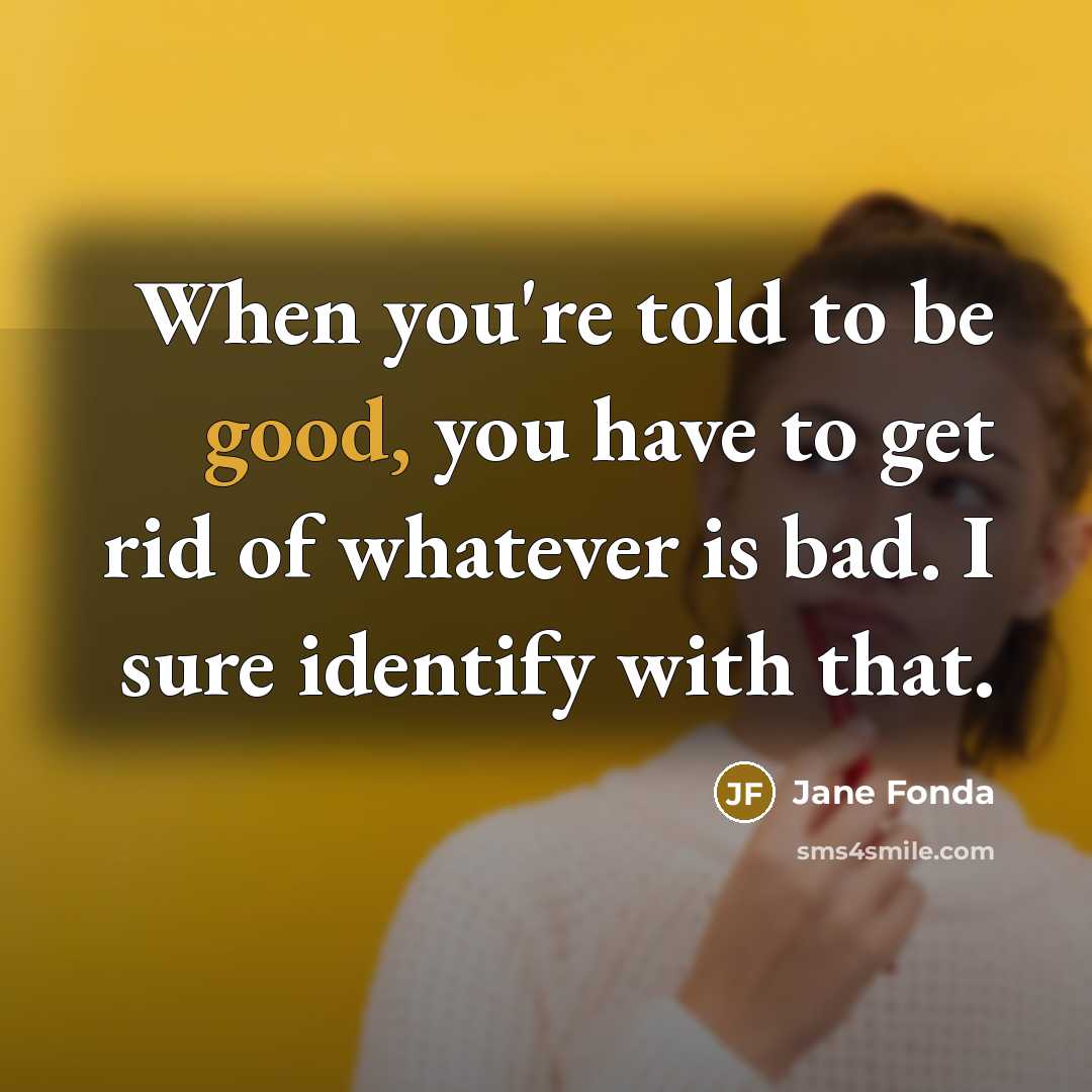“When you're told to be good, you have to get…” quote by Jane Fonda