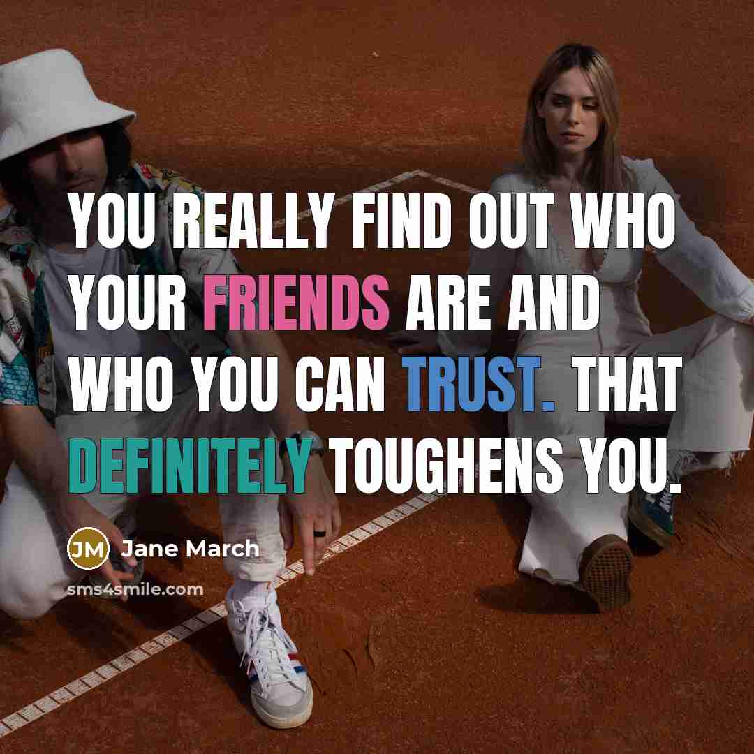 “You really find out who your friends are and who…” quote by Jane March