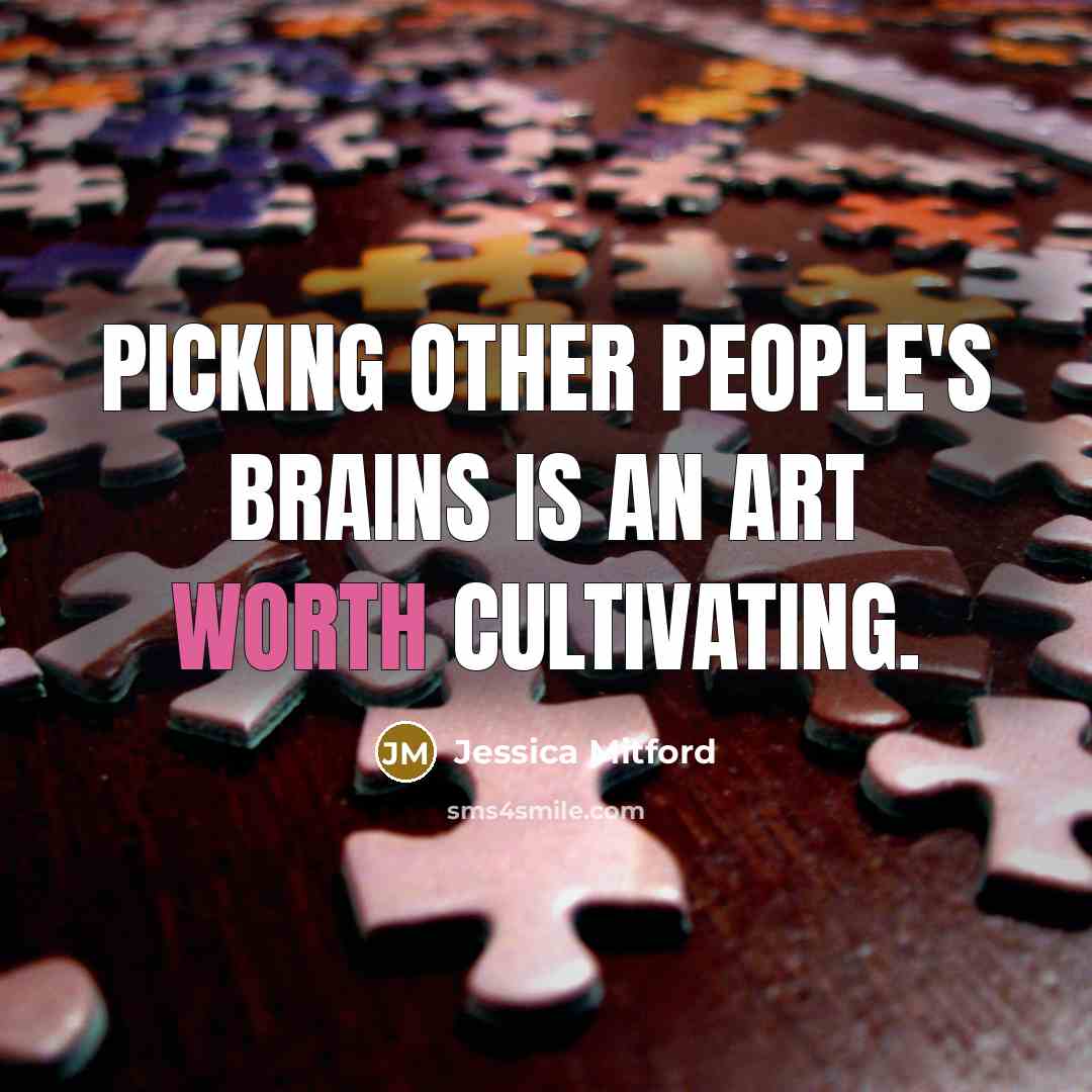 “Picking other people's brains is an art worth cultivating.…” quote by Jessica Mitford