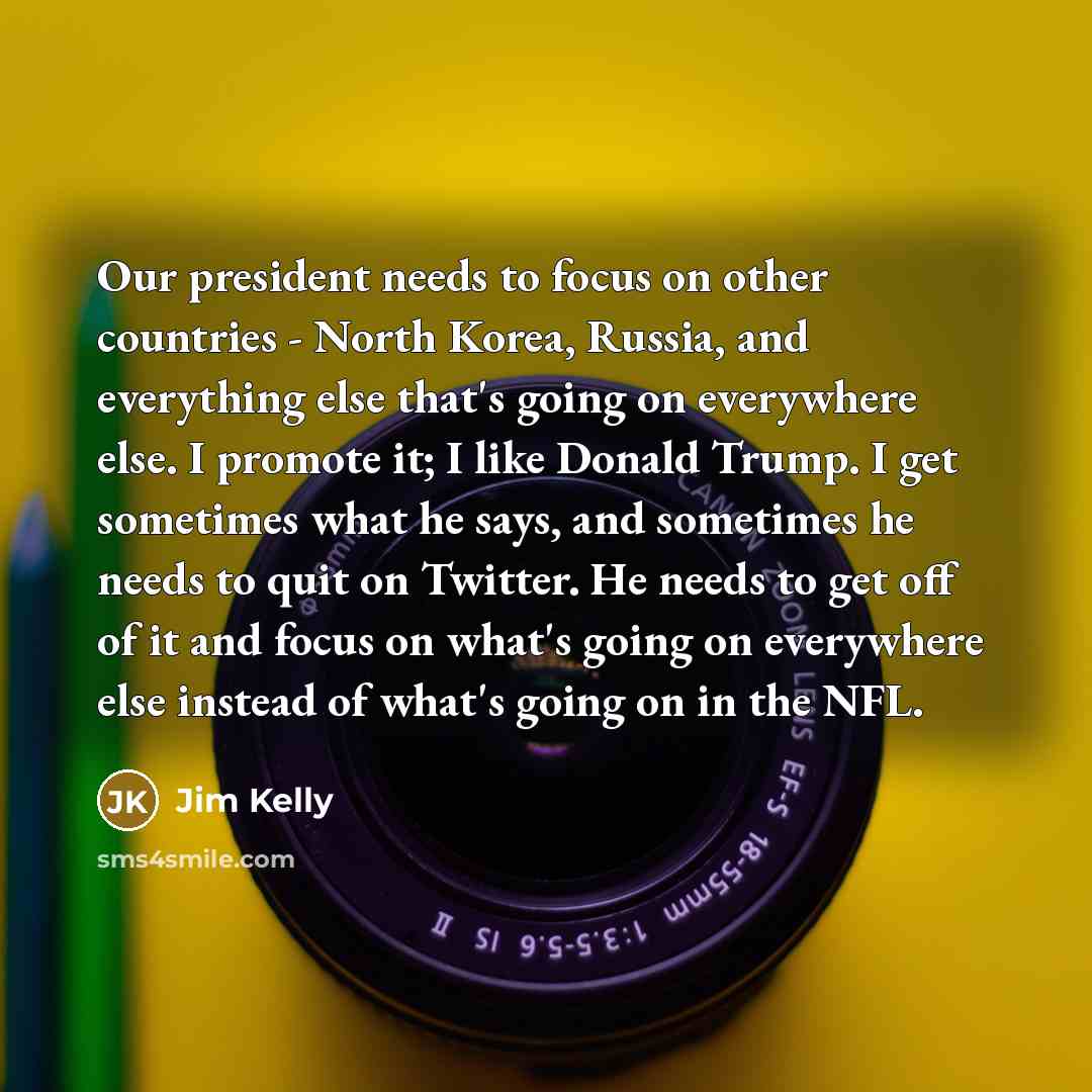 “Our president needs to focus on other countries - North…” quote by Jim Kelly