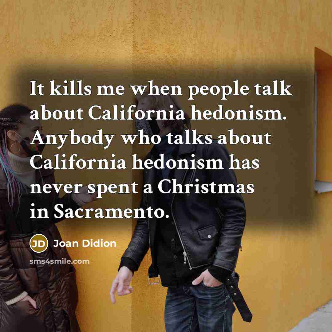 “It kills me when people talk about California hedonism. Anybody…” quote by Joan Didion