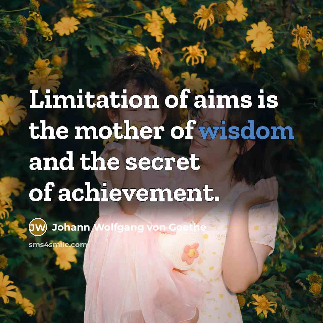 “Limitation of aims is the mother of wisdom and the…” quote by Johann Wolfgang von Goethe