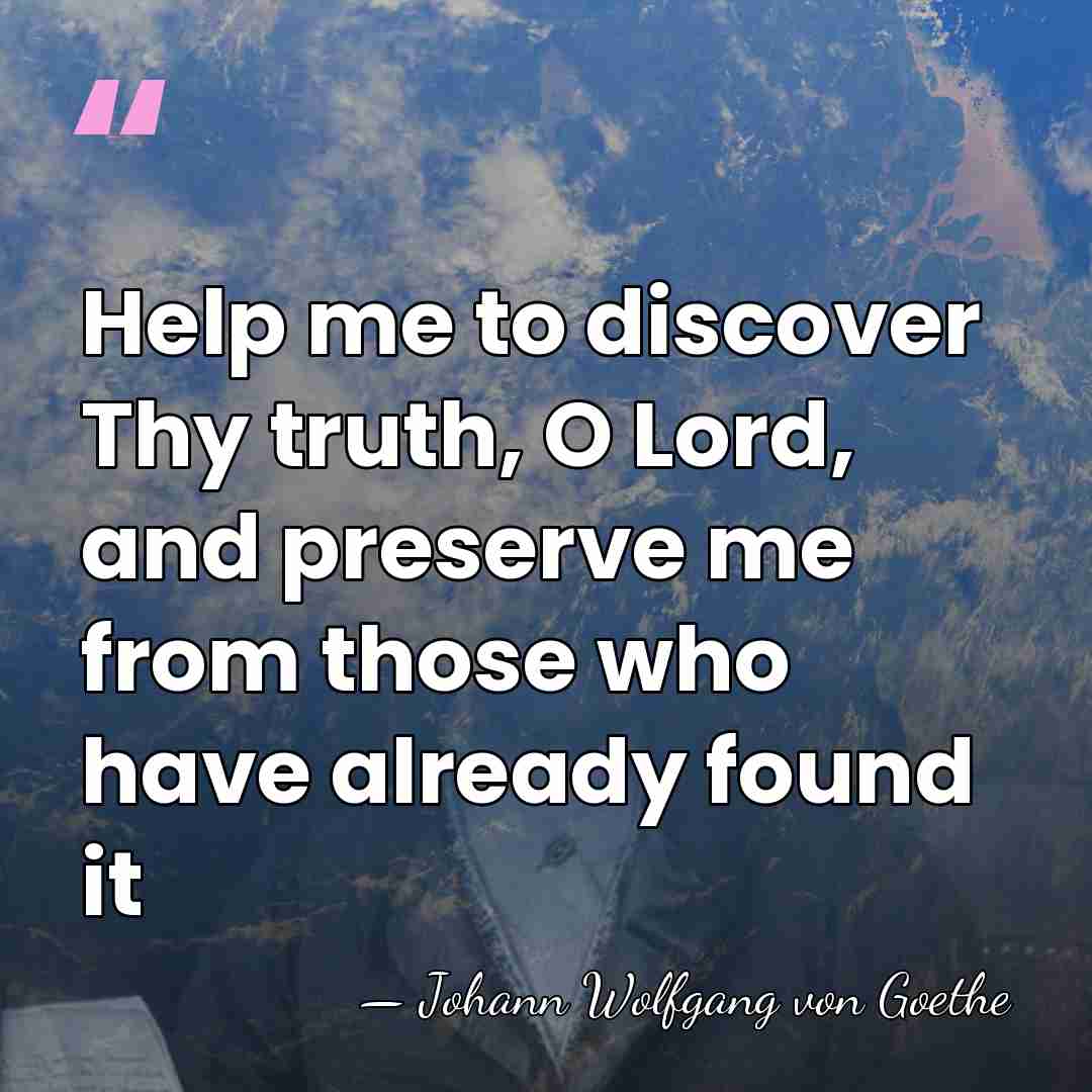 Help me to discover Thy truth, O Lord, and preserve me from&hellip; - Johann Wolfgang von Goethe