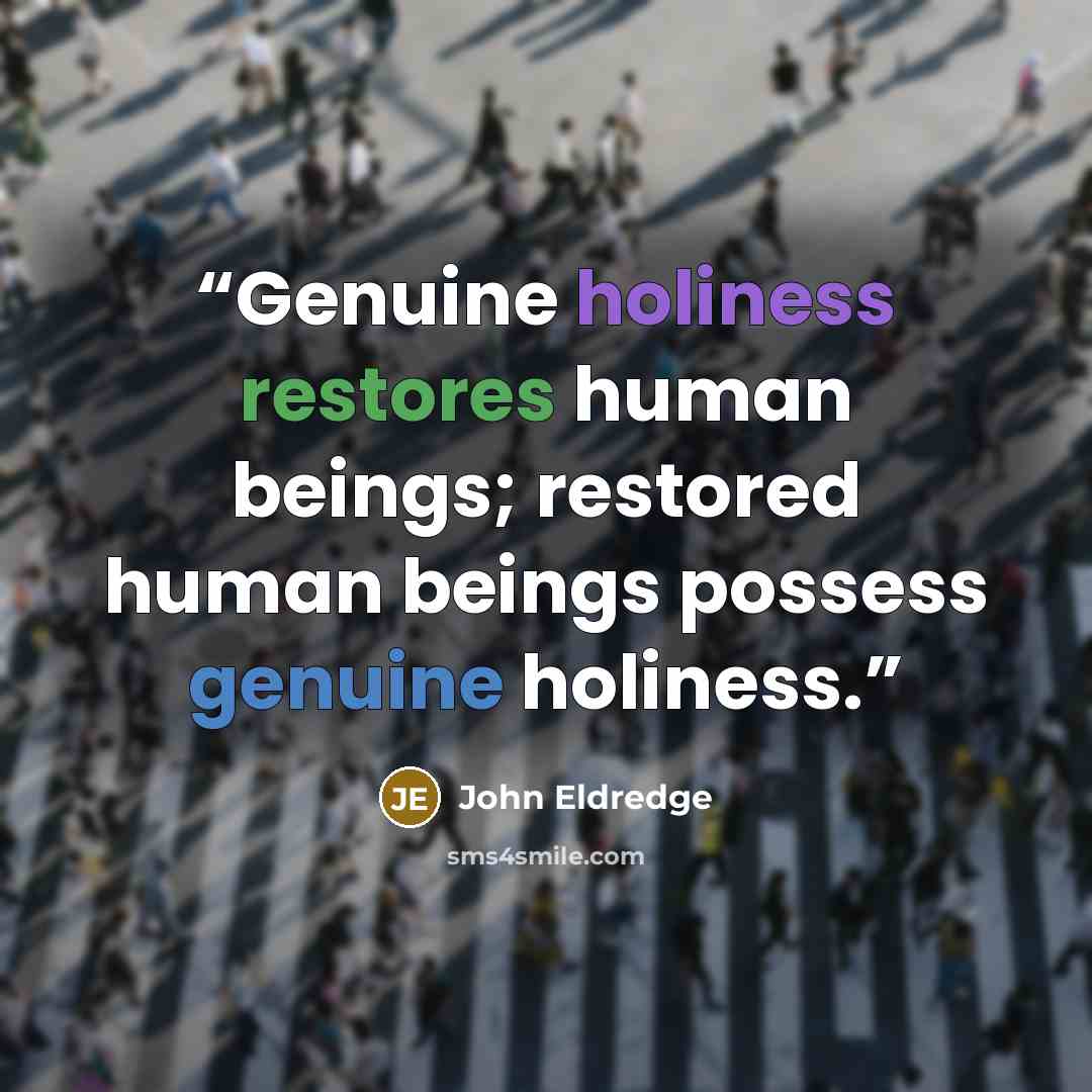 “Genuine holiness restores human beings; restored human beings possess genuine holiness.” quote by John Eldredge