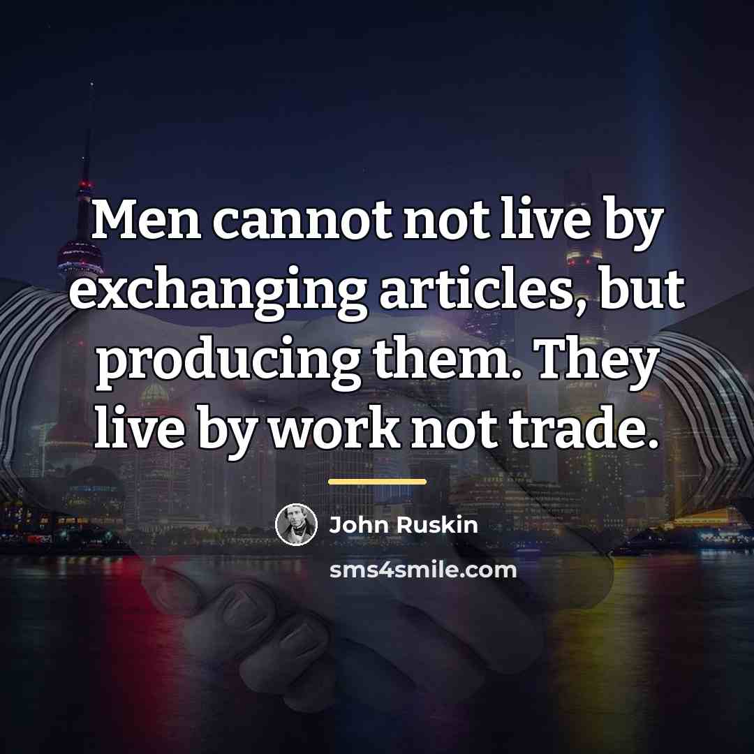 “Men cannot not live by exchanging articles, but producing them.…” quote by John Ruskin