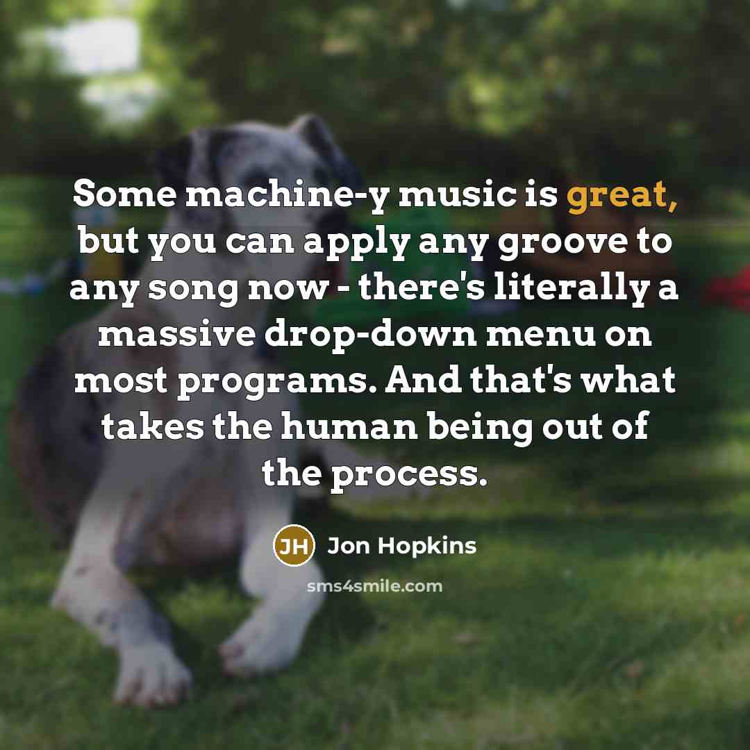 “Some machine-y music is great, but you can apply any…” quote by Jon Hopkins