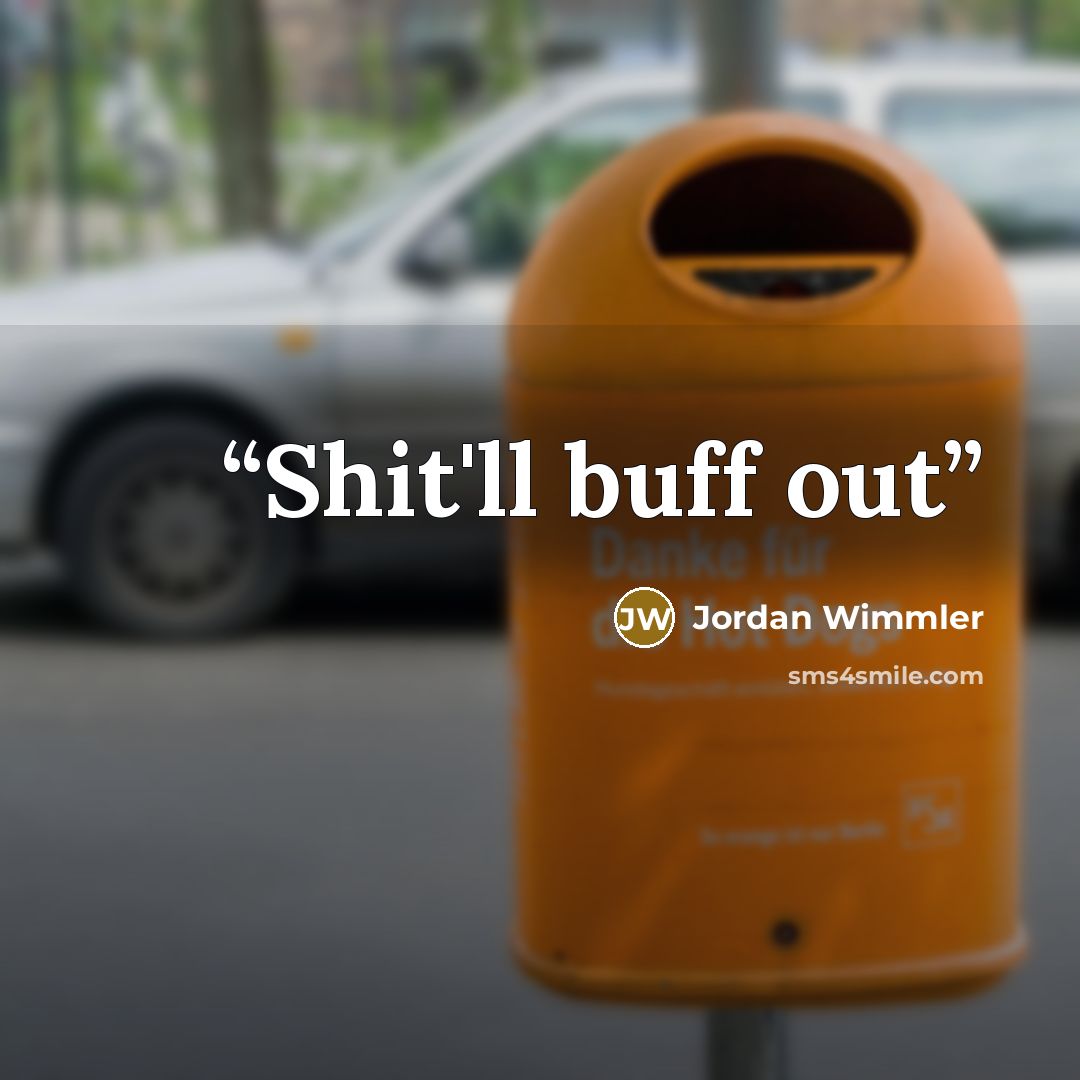 “Shit'll buff out” quote by Jordan Wimmler