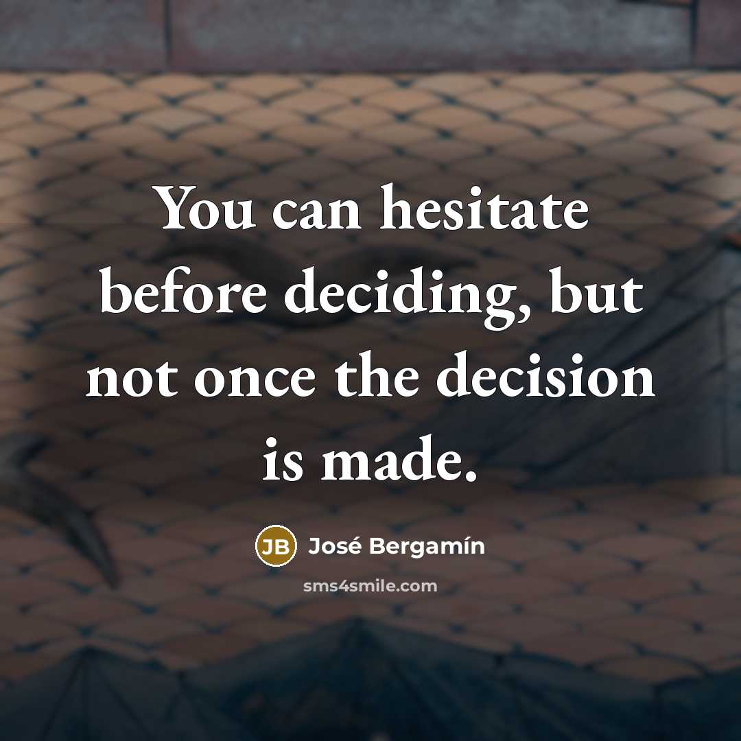 “You can hesitate before deciding, but not once the decision is made.” quote by Jose Bergamin