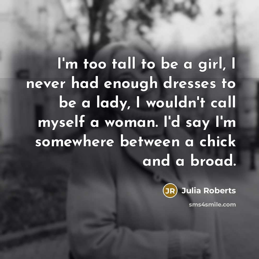 “I'm too tall to be a girl, I never had…” quote by Julia Roberts