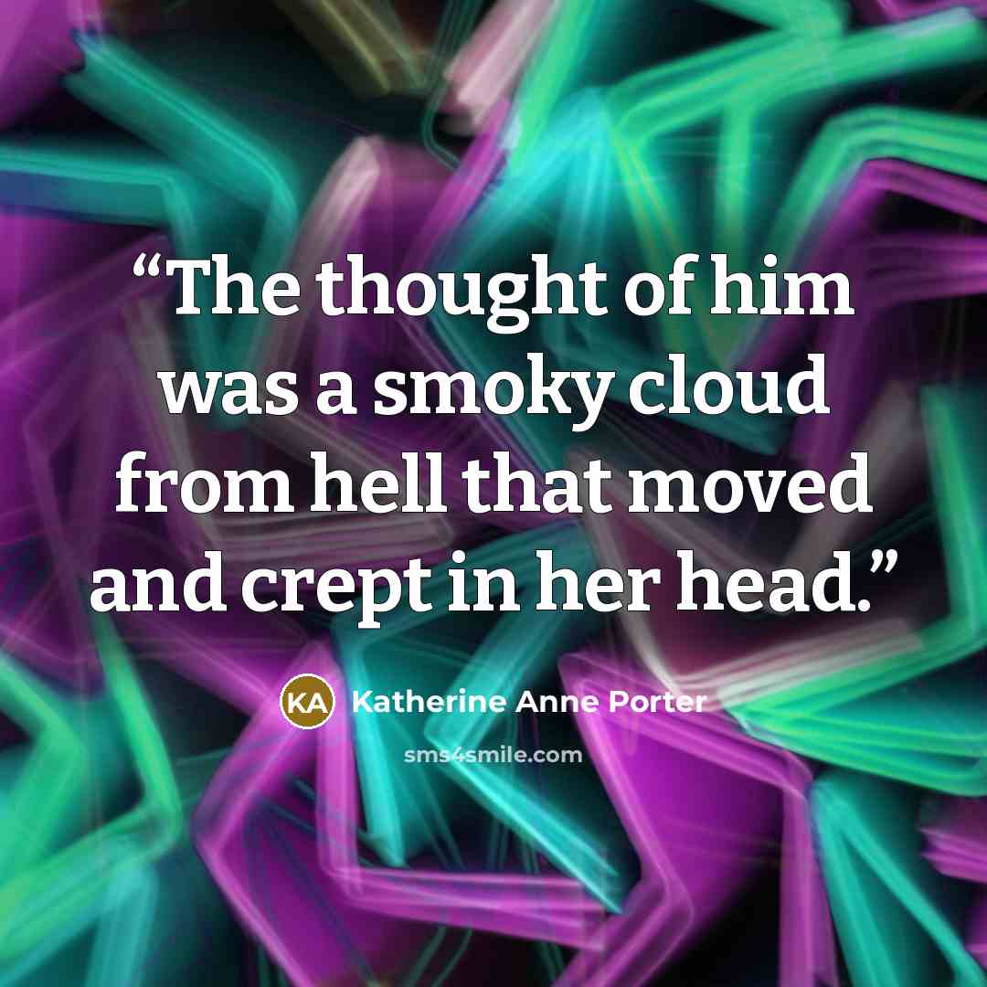 “The thought of him was a smoky cloud from hell that moved and crept in her head.” quote by Katherine Anne Porter