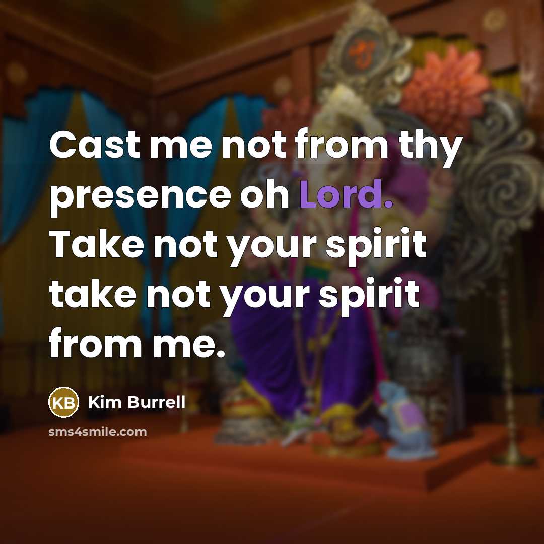 “Cast me not from thy presence oh Lord. Take not your spirit take not your spirit from me.” quote by Kim Burrell