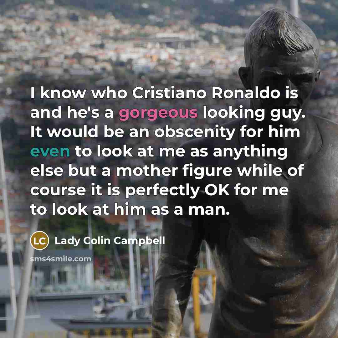 “I know who Cristiano Ronaldo is and he's a gorgeous…” quote by Lady Colin Campbell