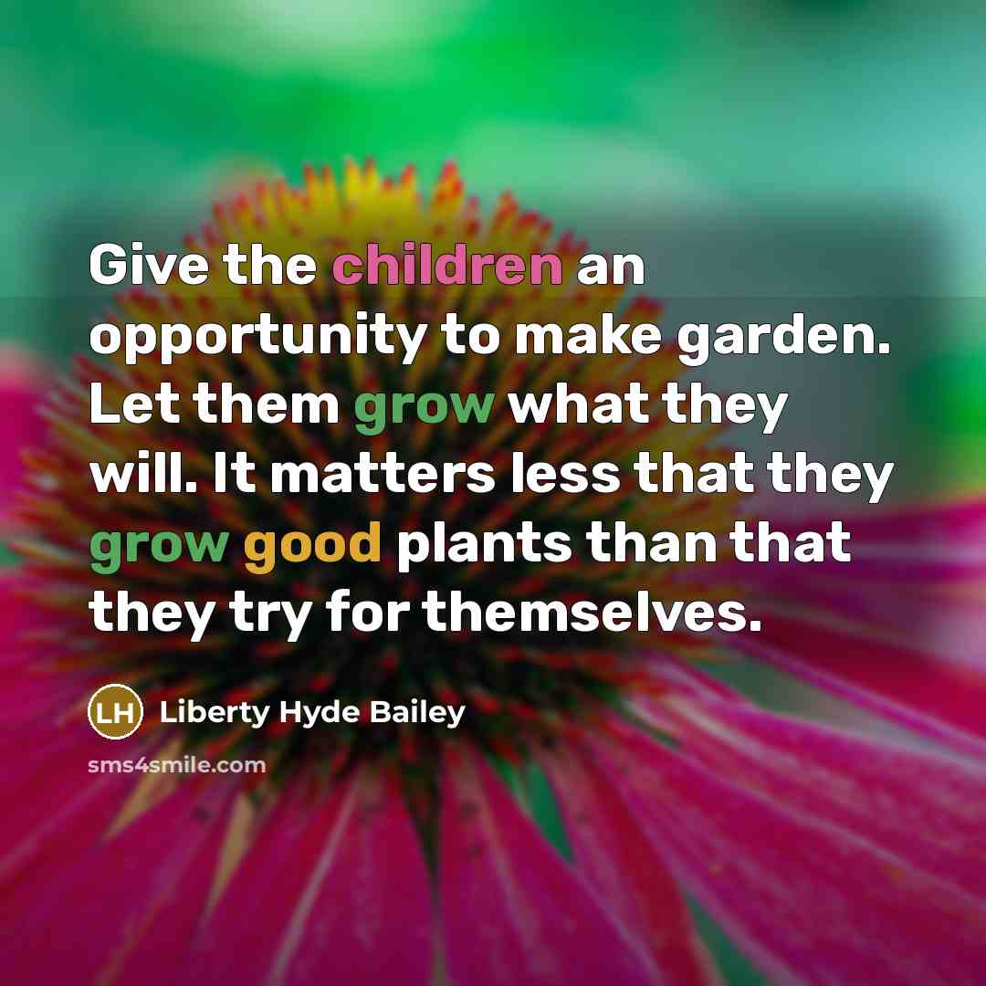 “Give the children an opportunity to make garden. Let them…” quote by Liberty Hyde Bailey
