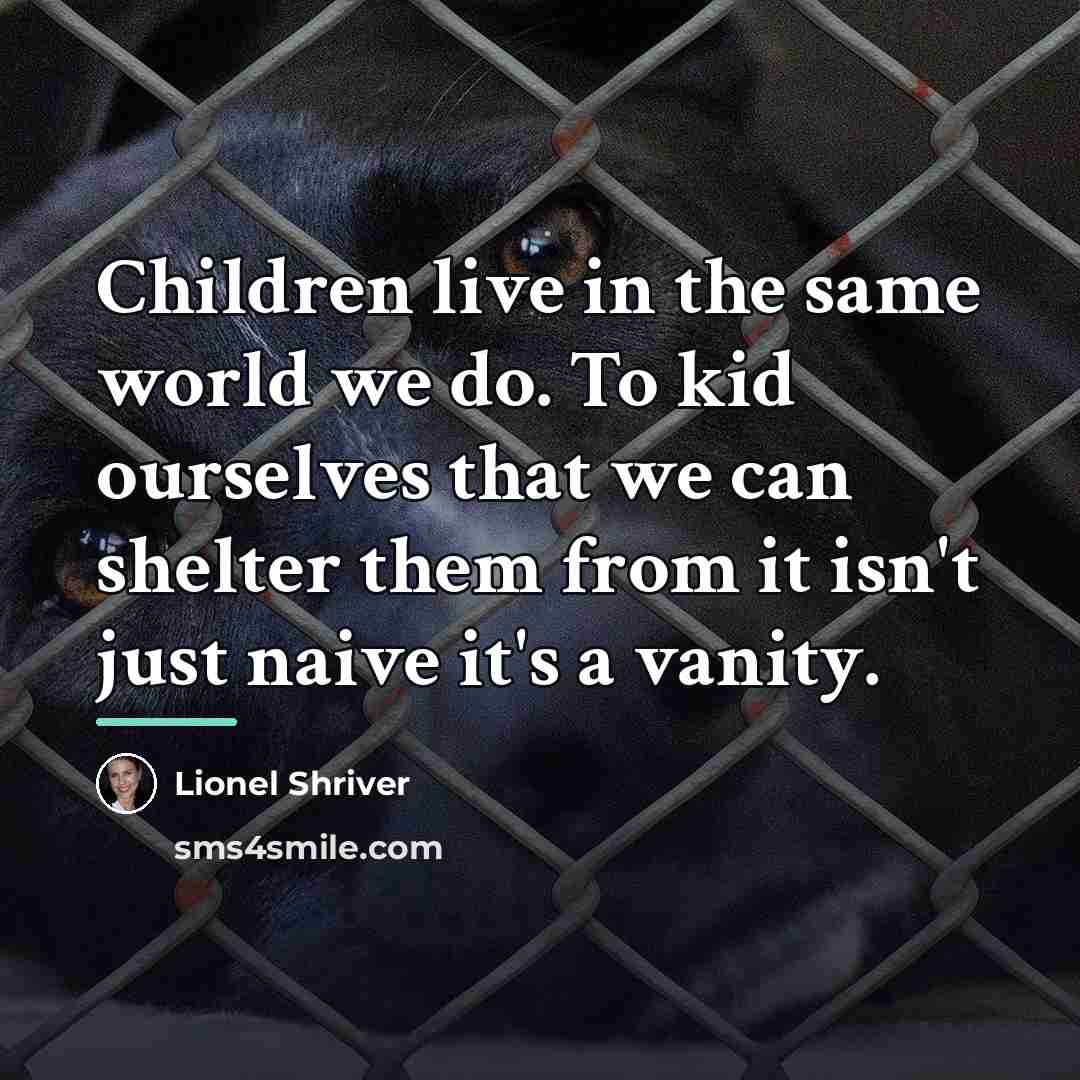 “Children live in the same world we do. To kid…” quote by Lionel Shriver