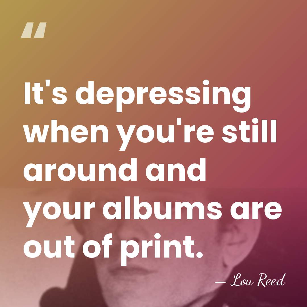 It's depressing when you're still around and your albums are out of&hellip; - Lou Reed