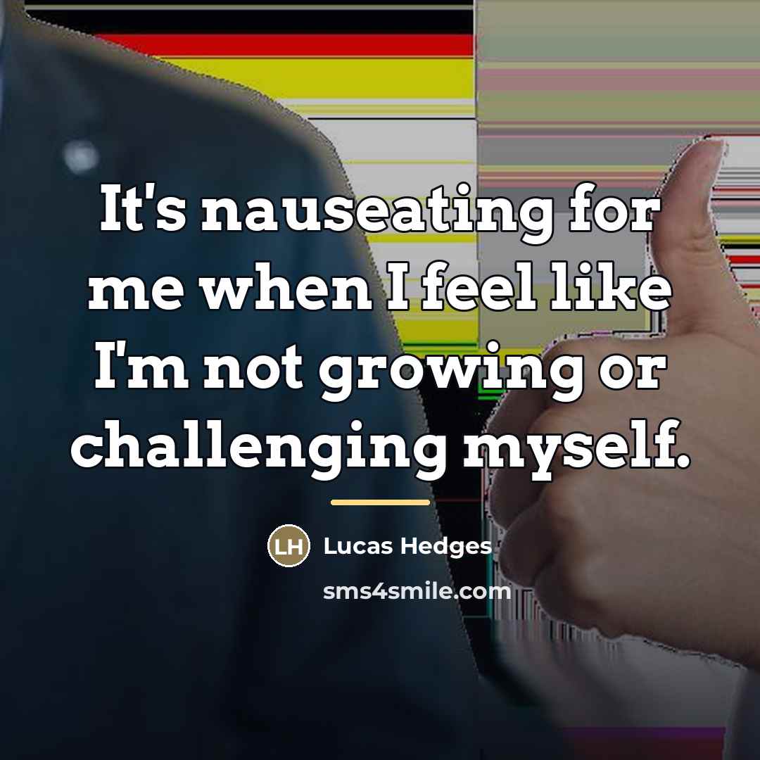 “It's nauseating for me when I feel like I'm not…” quote by Lucas Hedges