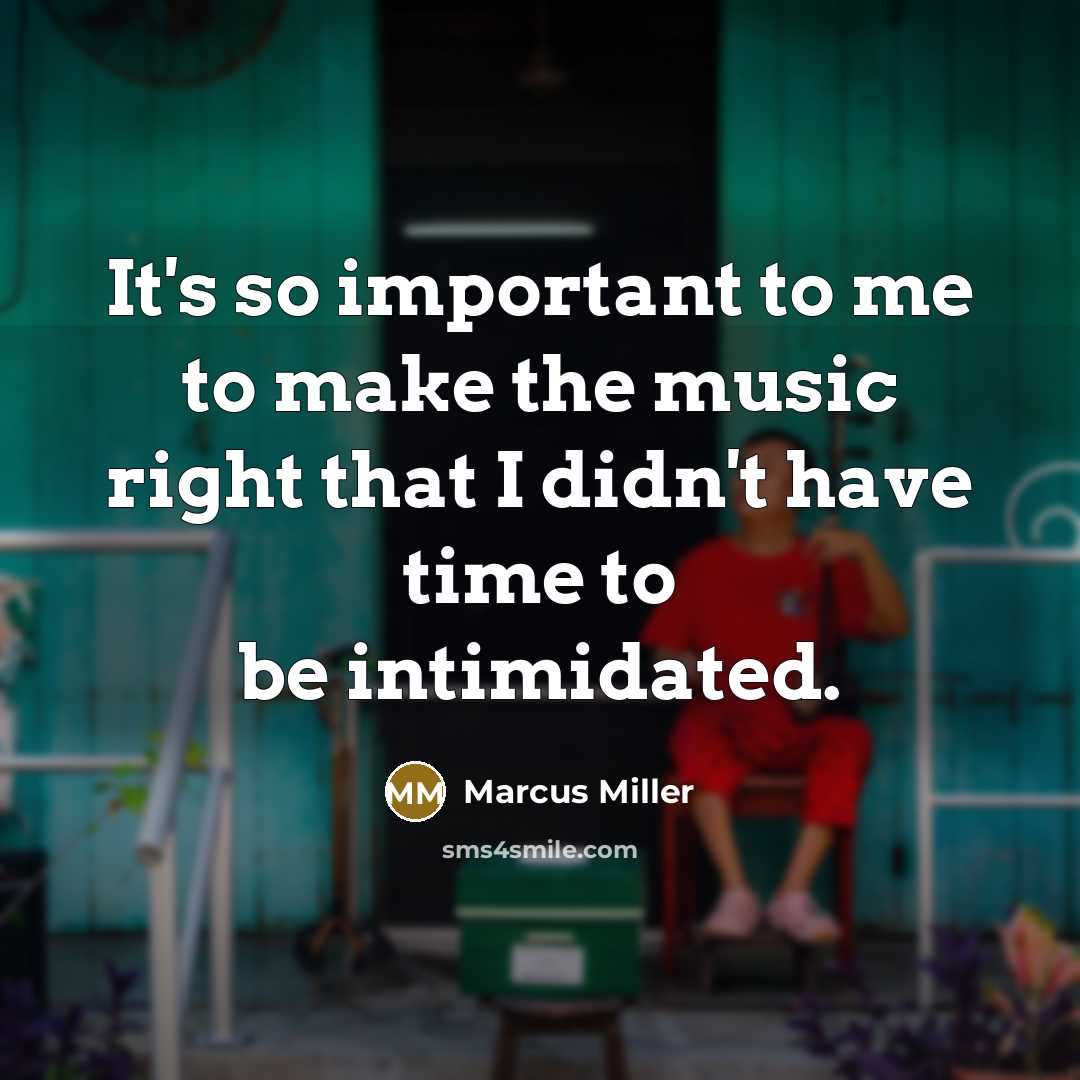“It's so important to me to make the music right…” quote by Marcus Miller