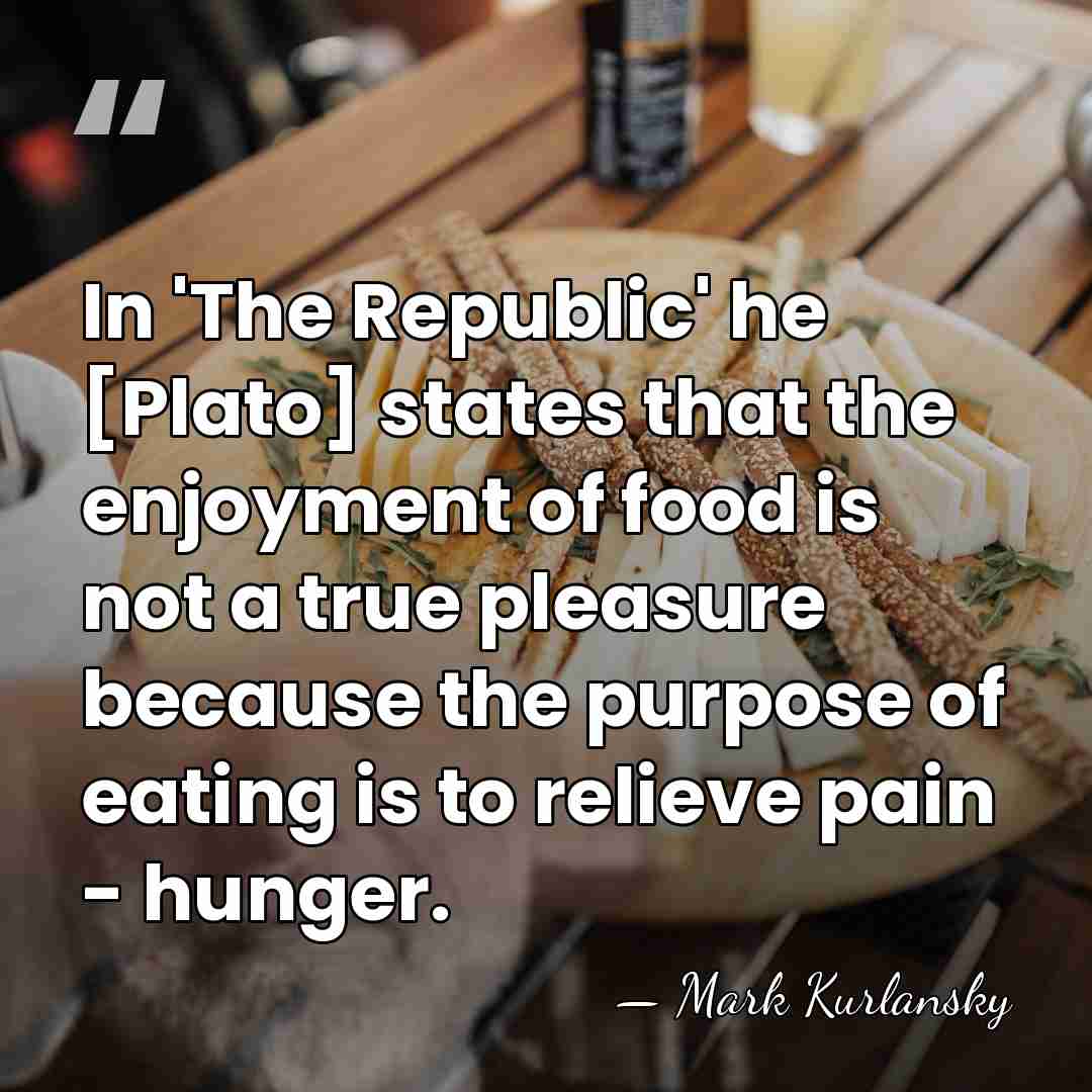 In 'The Republic' he [Plato] states that the enjoyment of food is&hellip; - Mark Kurlansky