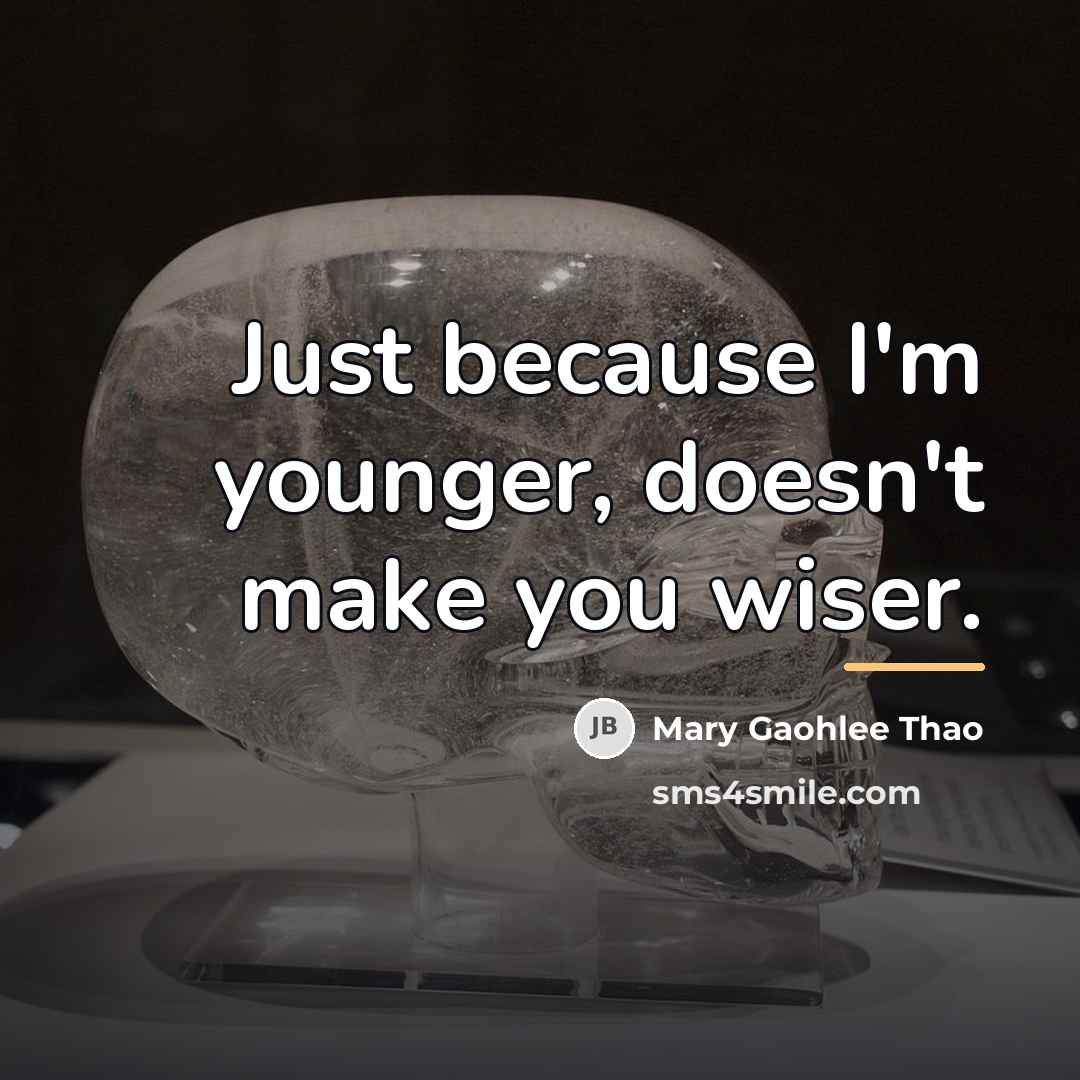 “Just because I'm younger, doesn't make you wiser.…” quote by Mary Gaohlee Thao