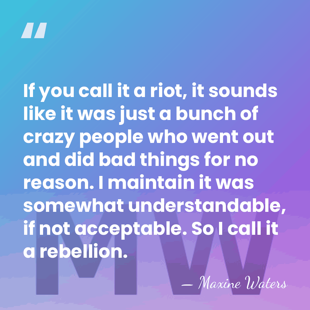 If you call it a riot, it sounds like it was just&hellip; - Maxine Waters