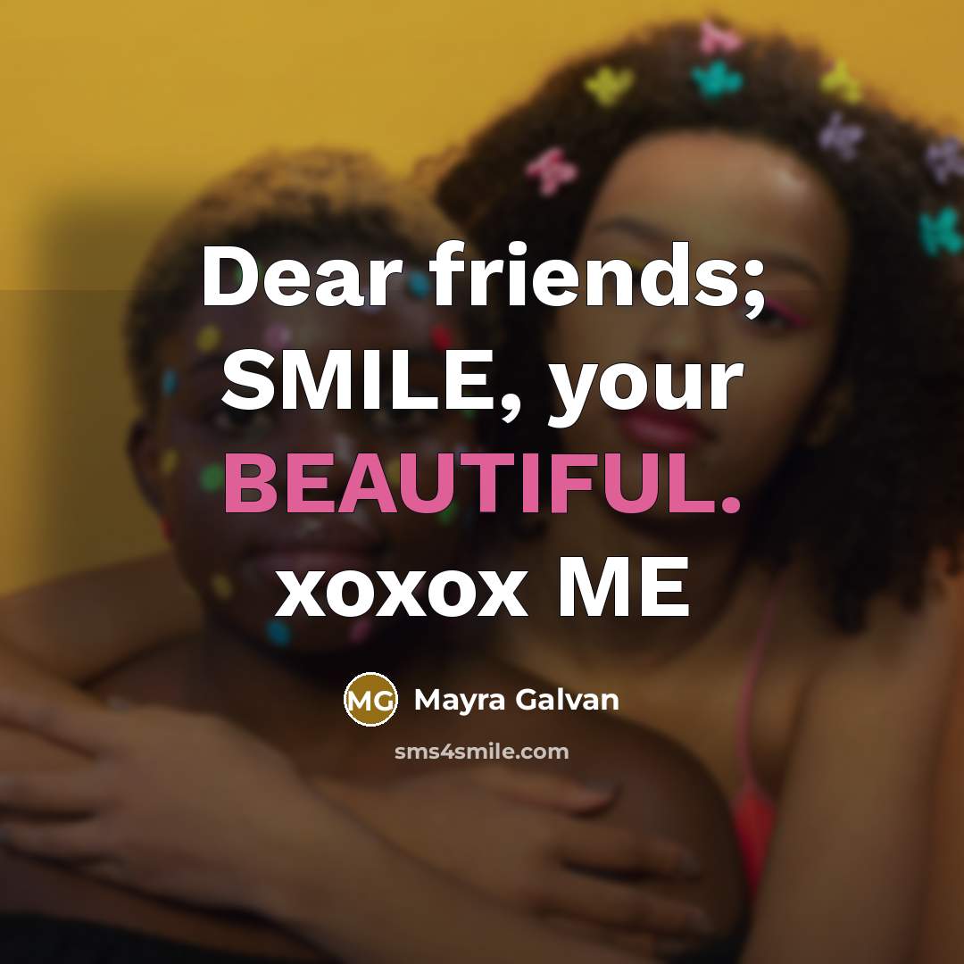 “Dear friends; SMILE, your BEAUTIFUL. xoxox ME…” quote by Mayra Galvan