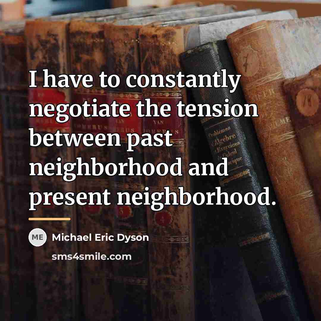 “I have to constantly negotiate the tension between past neighborhood…” quote by Michael Eric Dyson