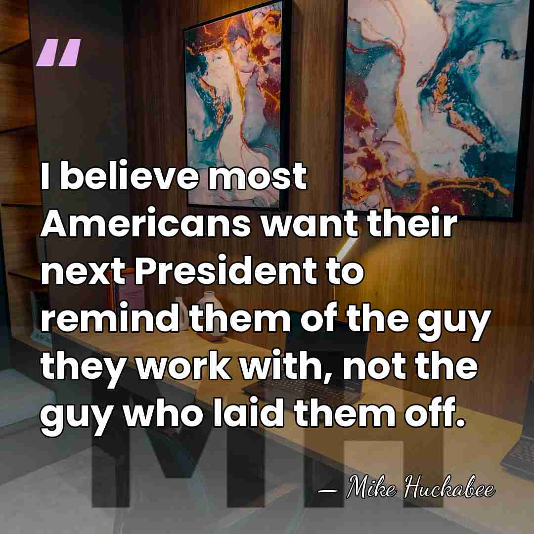 I believe most Americans want their next President to remind them of&hellip; - Mike Huckabee