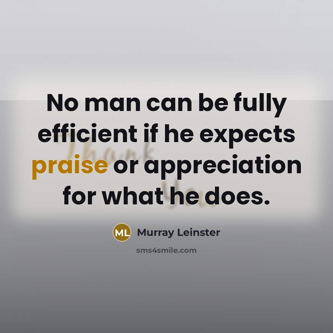 “No man can be fully efficient if he expects praise…” quote by Murray Leinster