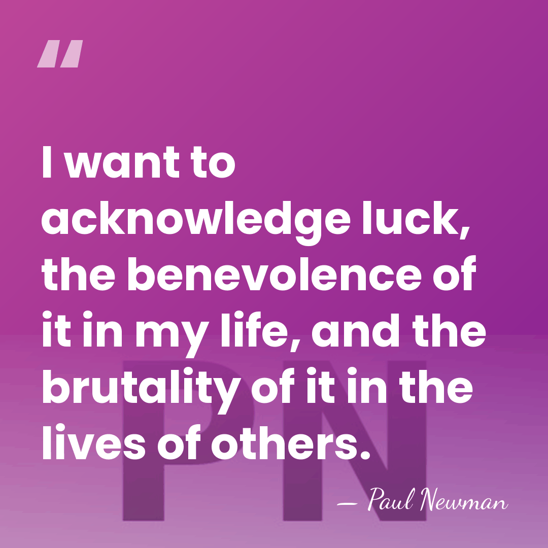 I want to acknowledge luck, the benevolence of it in my life,&hellip; - Paul Newman
