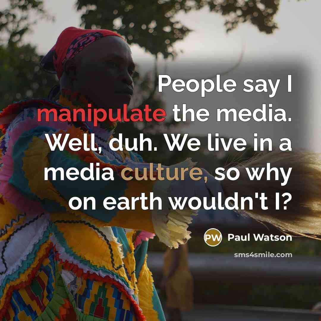 “People say I manipulate the media. Well, duh. We live…” quote by Paul Watson