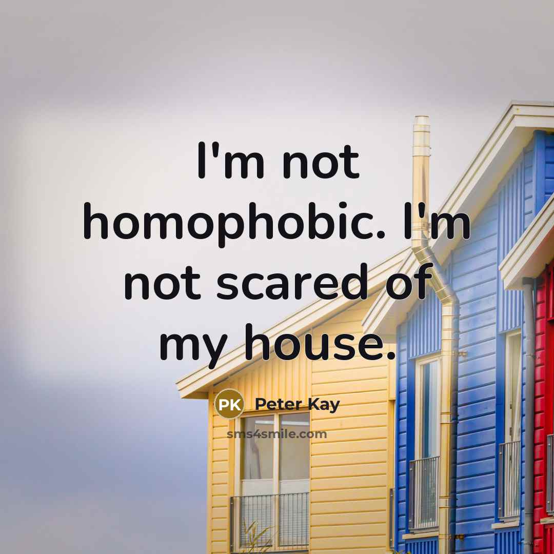 “I'm not homophobic. I'm not scared of my house.…” quote by Peter Kay
