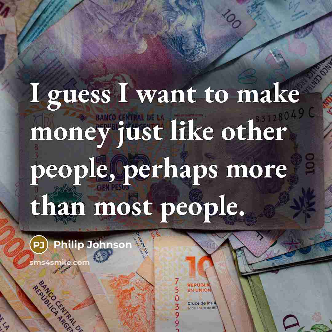 “I guess I want to make money just like other…” quote by Philip Johnson