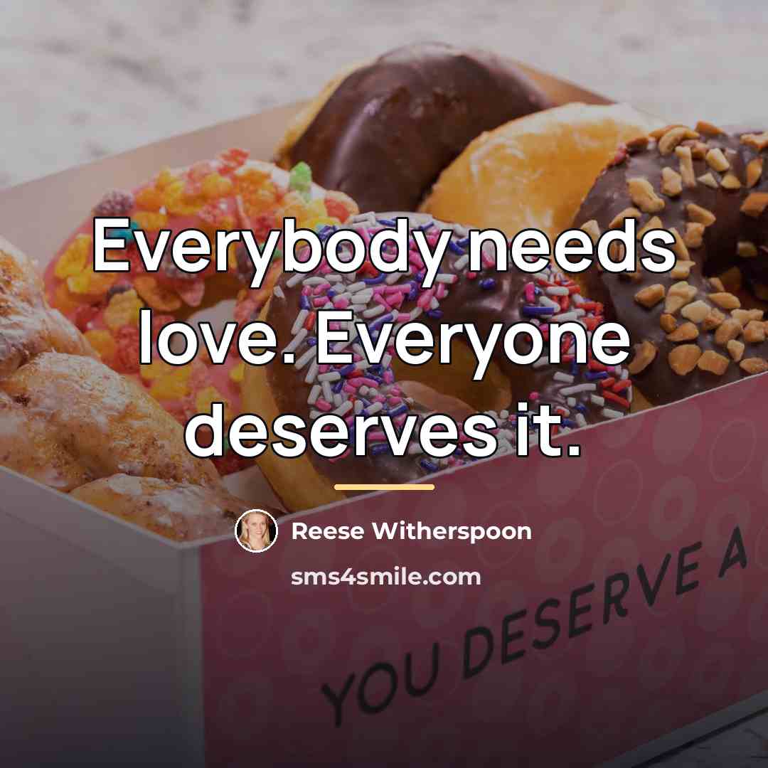 “Everybody needs love. Everyone deserves it.…” quote by Reese Witherspoon