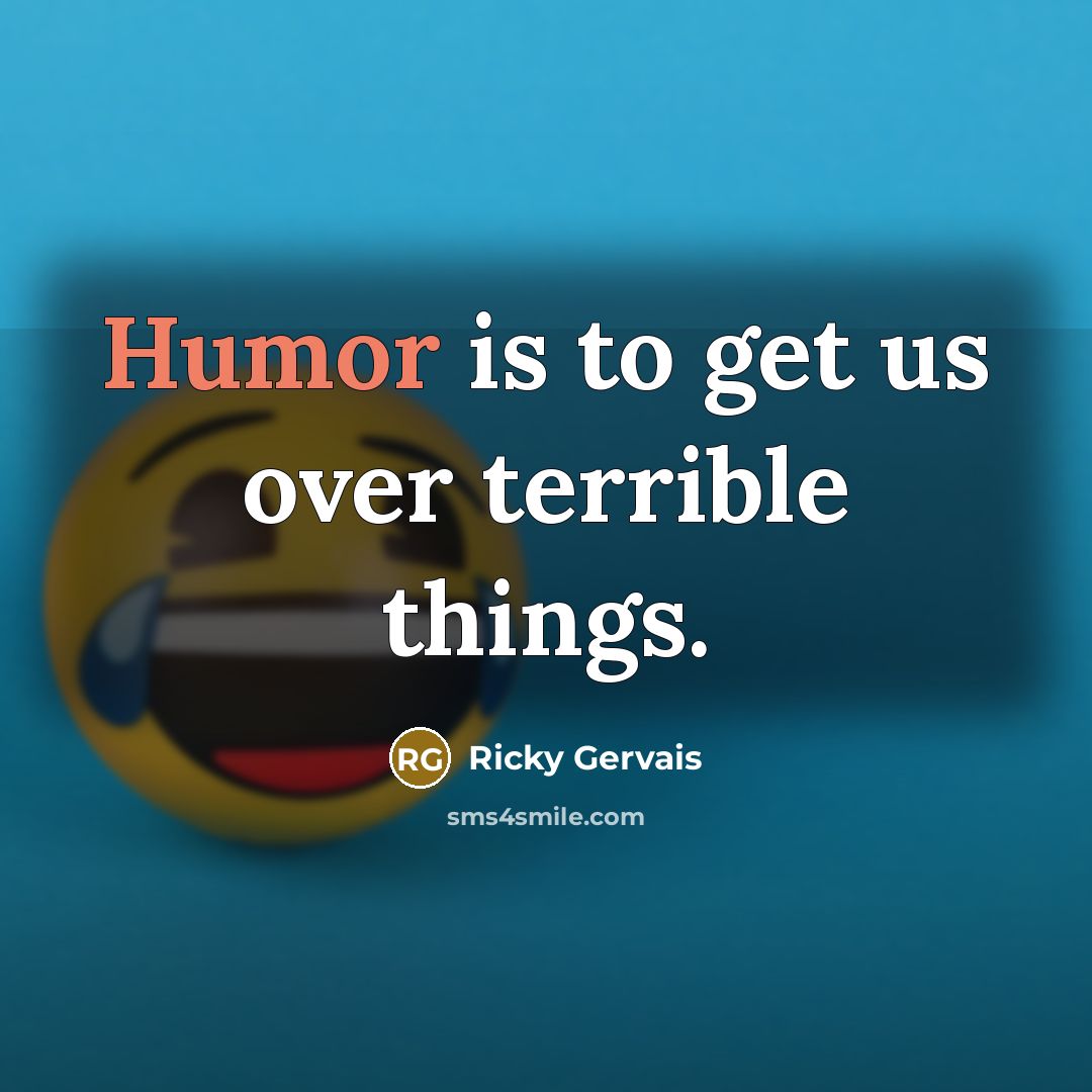 “Humor is to get us over terrible things.” quote by Ricky Gervais
