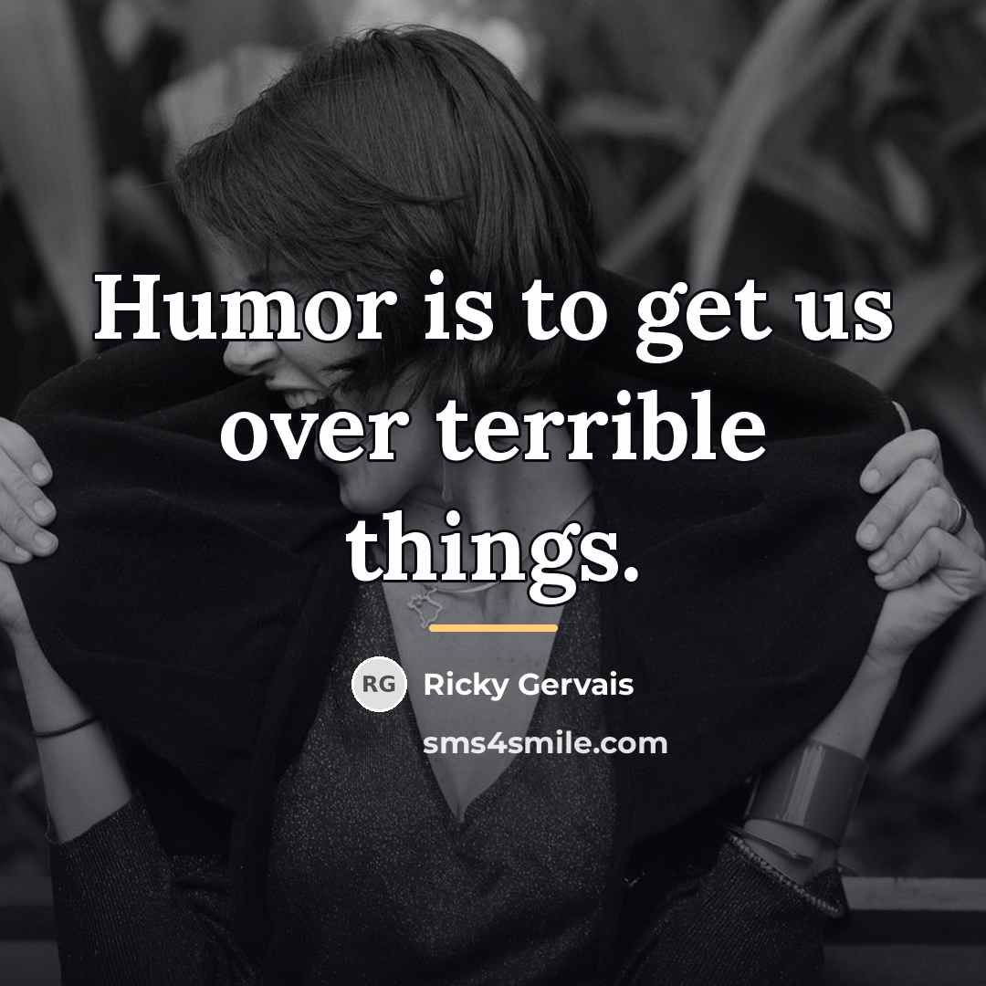 “Humor is to get us over terrible things.…” quote by Ricky Gervais