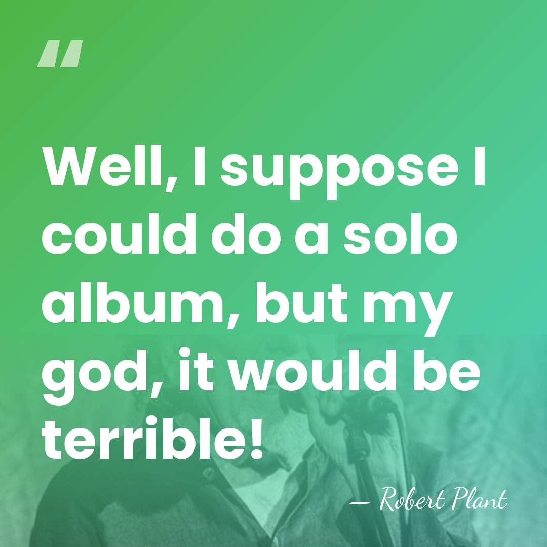 Well, I suppose I could do a solo album, but my god,&hellip; - Robert Plant