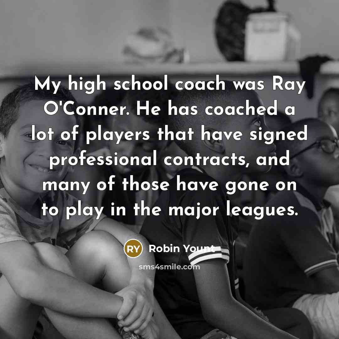 “My high school coach was Ray O'Conner. He has coached a lot of players that have signed professional contracts, and many of those have gone on to play in the major leagues.” quote by Robin Yount