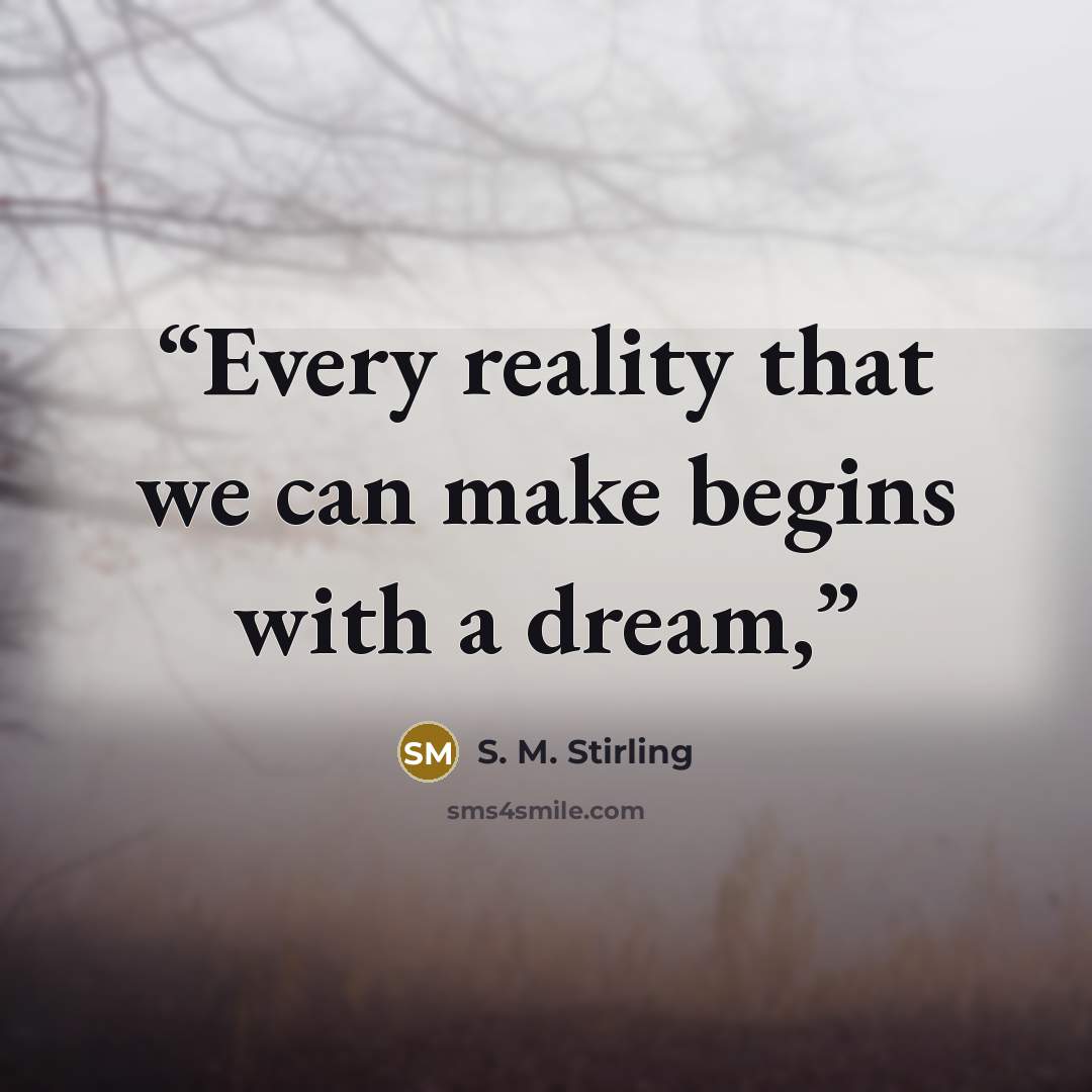 “Every reality that we can make begins with a dream,” quote by S. M. Stirling