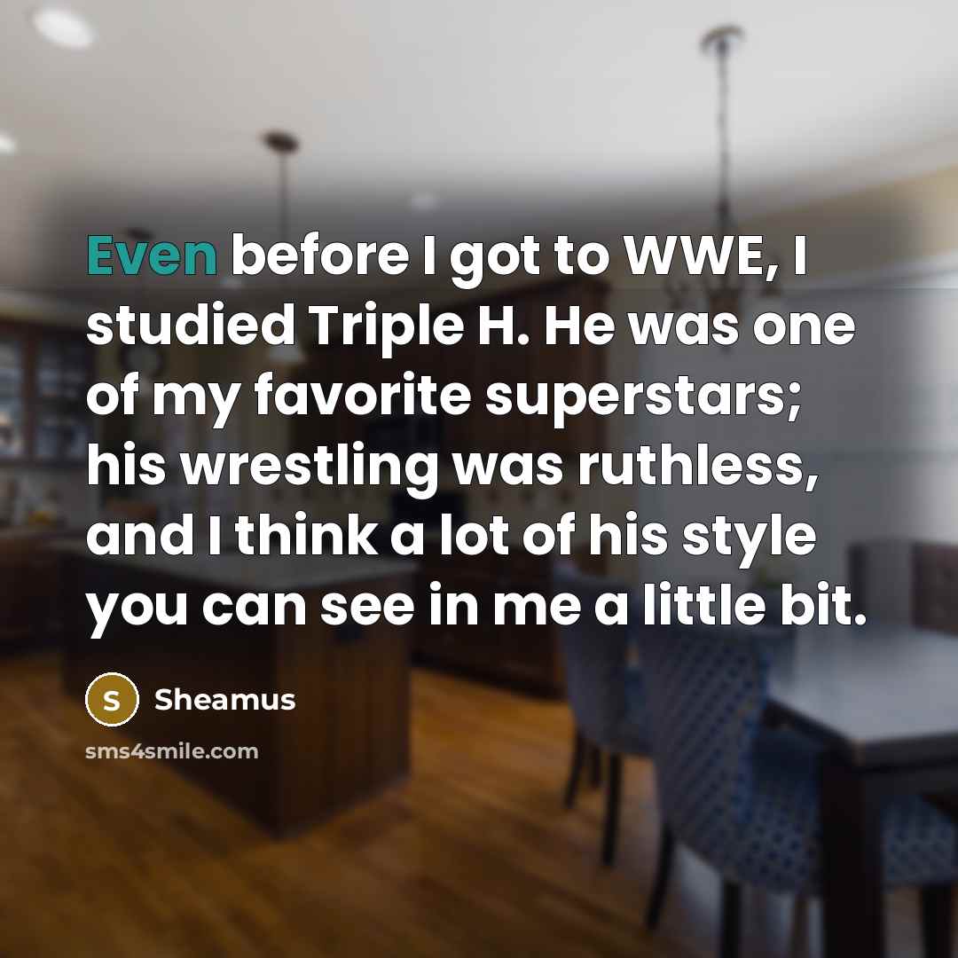 “Even before I got to WWE, I studied Triple H.…” quote by Sheamus