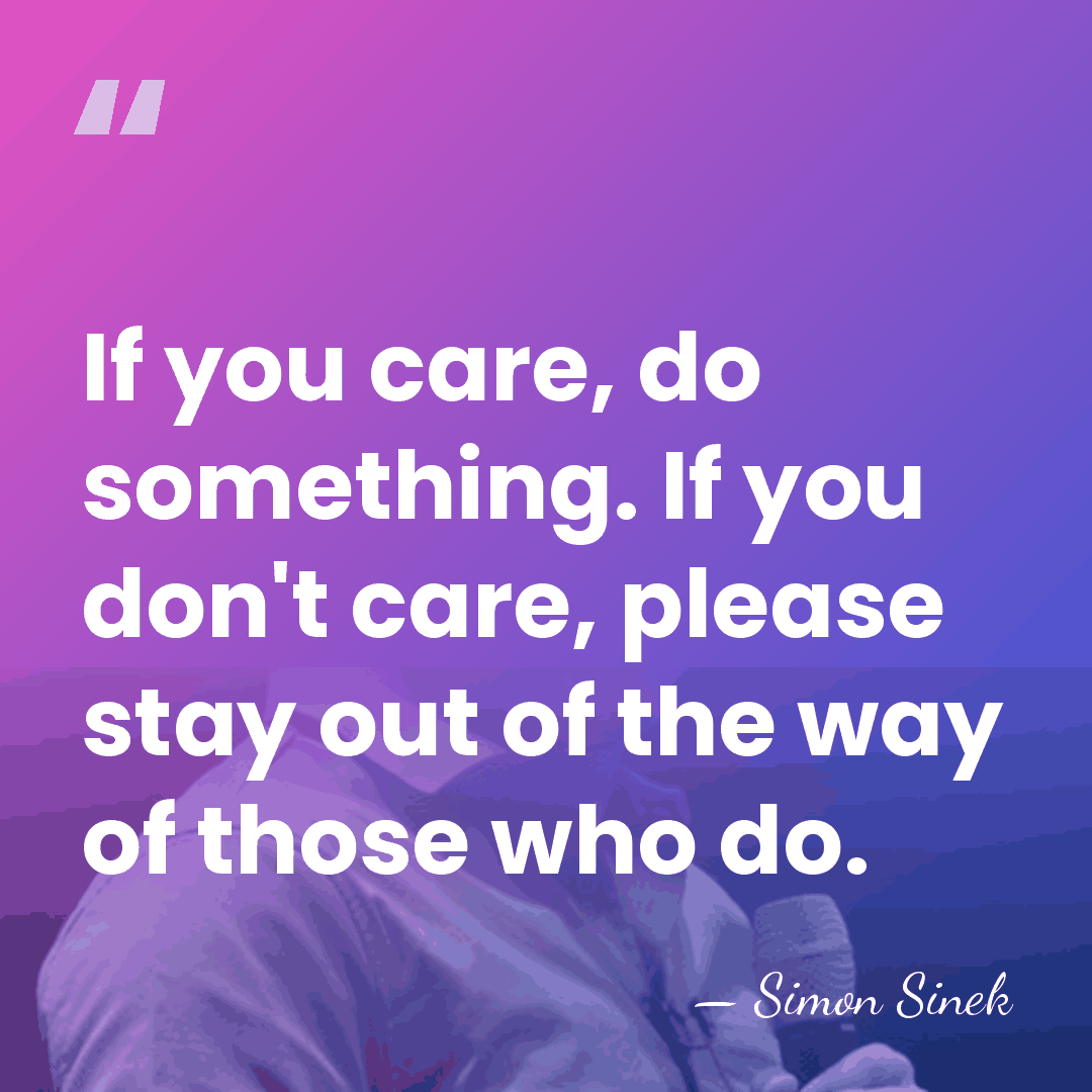 If you care, do something. If you don't care, please stay out&hellip; - Simon Sinek