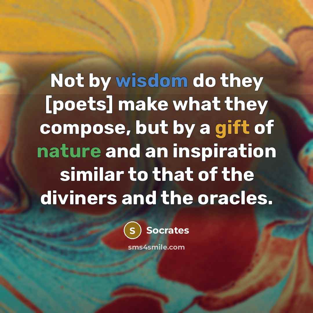 “Not by wisdom do they [poets] make what they compose,…” quote by Socrates