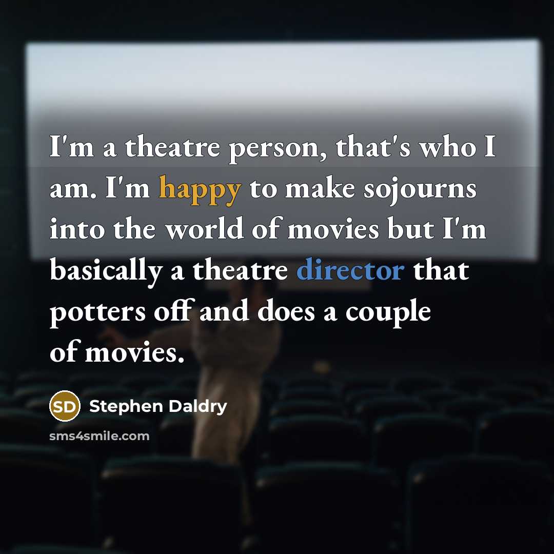 “I'm a theatre person, that's who I am. I'm happy…” quote by Stephen Daldry