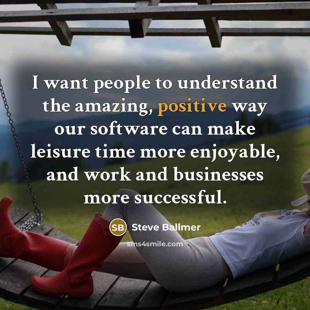“I want people to understand the amazing, positive way our…” quote by Steve Ballmer